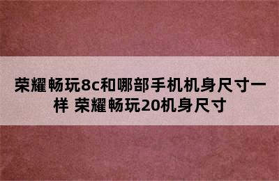 荣耀畅玩8c和哪部手机机身尺寸一样 荣耀畅玩20机身尺寸